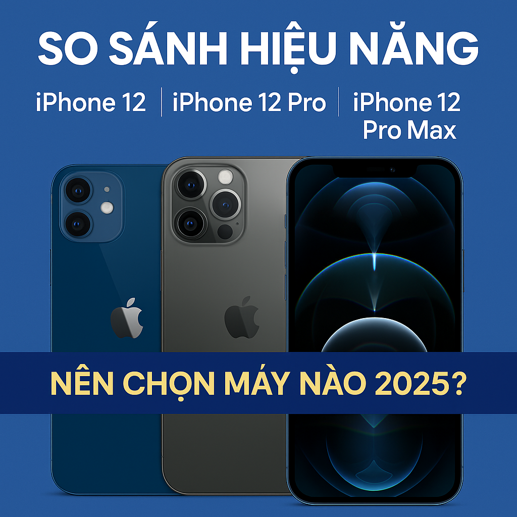 So Sánh Hiệu Năng iPhone 12, 12 Pro và Pro Max – Nên Chọn Máy Nào Năm 2025?