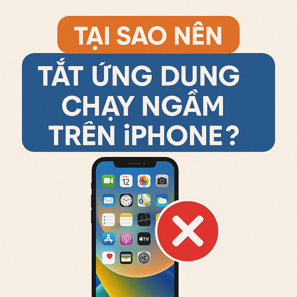 Tại sao nên tắt ứng dụng chạy ngầm trên iPhone? 5 lý do không nên bỏ qua!