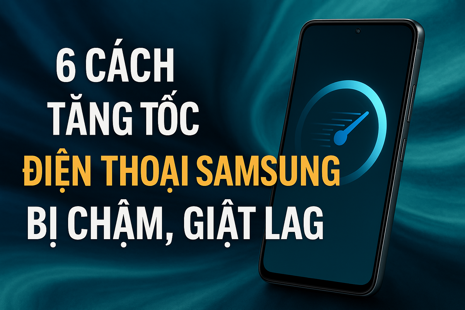 6 Cách tăng tốc điện thoại Samsung bị chậm, giật lag – Mẹo đơn giản mà hiệu quả