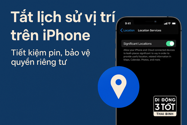 Hướng dẫn cách tắt lịch sử vị trí trên iPhone giúp bảo vệ quyền riêng tư & tiết kiệm pin cho iPhone cũ (2025)
