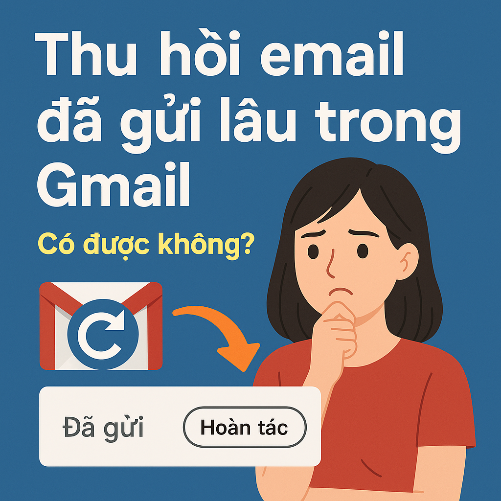 Thu hồi email đã gửi lâu trong Gmail – Có được không? Cách xử lý và mẹo tránh gửi nhầm