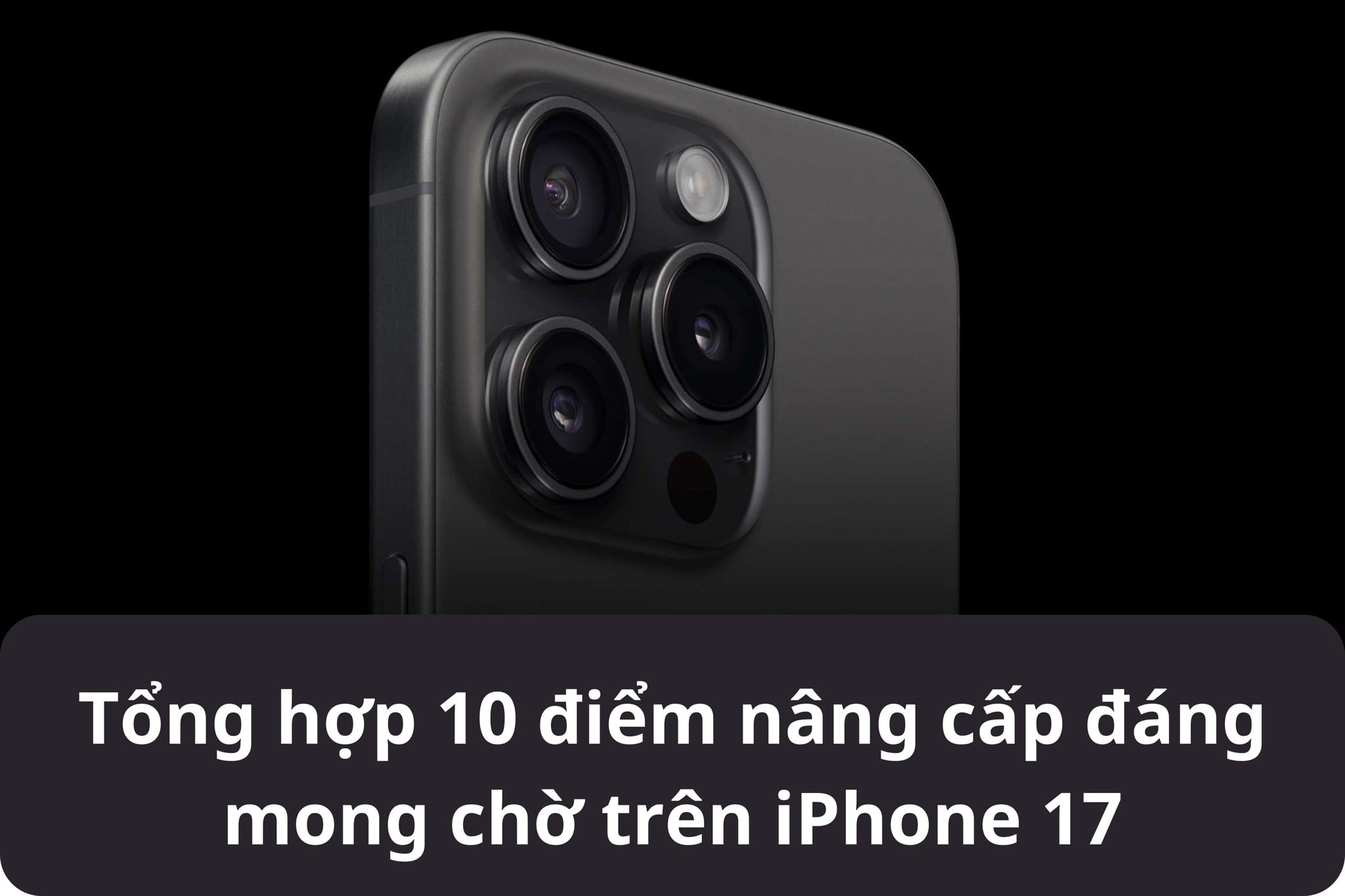 Tổng hợp 10 điểm nâng cấp đáng mong chờ trên iPhone 17