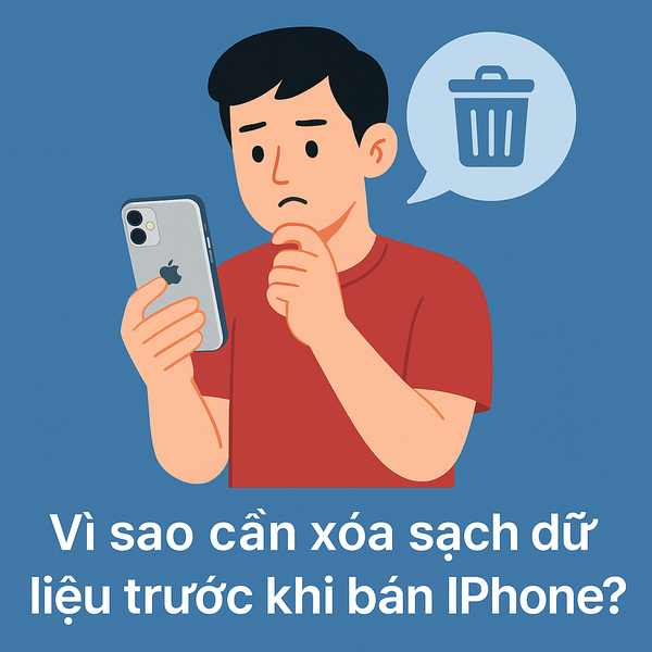 Vì sao cần xóa sạch dữ liệu iPhone trước khi bán – tránh lộ thông tin, bảo vệ iCloud, tránh rủi ro pháp lý