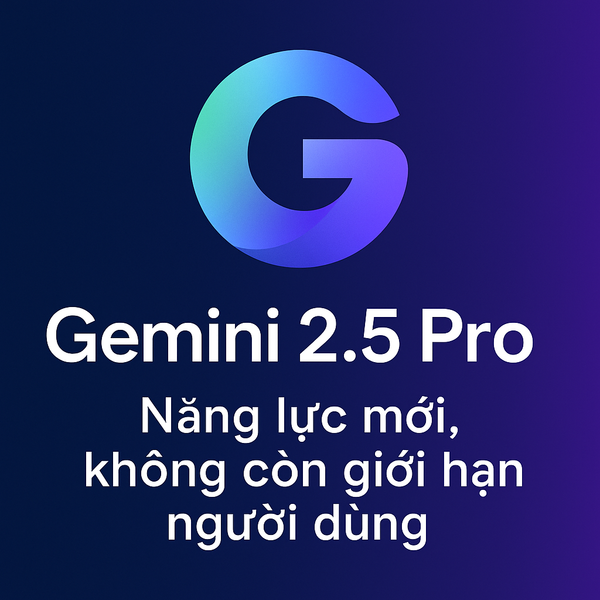 Gemini 2.5 Pro – Năng lực mới, không còn giới hạn người dùng