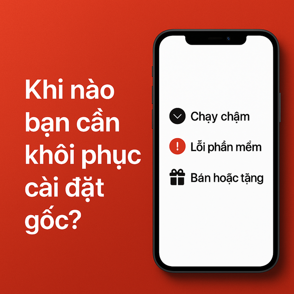 Khi nào nên khôi phục cài đặt gốc iPhone – Chạy chậm, lỗi phần mềm, bán hoặc tặng máy