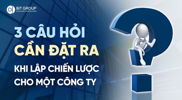 3 câu hỏi cần đặt ra khi lập chiến lược cho một công ty