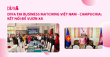 DIVA TẠI BUSINESS MATCHING VIỆT NAM - CAMPUCHIA: KẾT NỐI, LAN TOẢ SẢN PHẨM CHẤT LƯỢNG CAO ĐẾN CỘNG ĐỒNG NGƯỜI YÊU THÚ CƯNG CAMPUCHIA