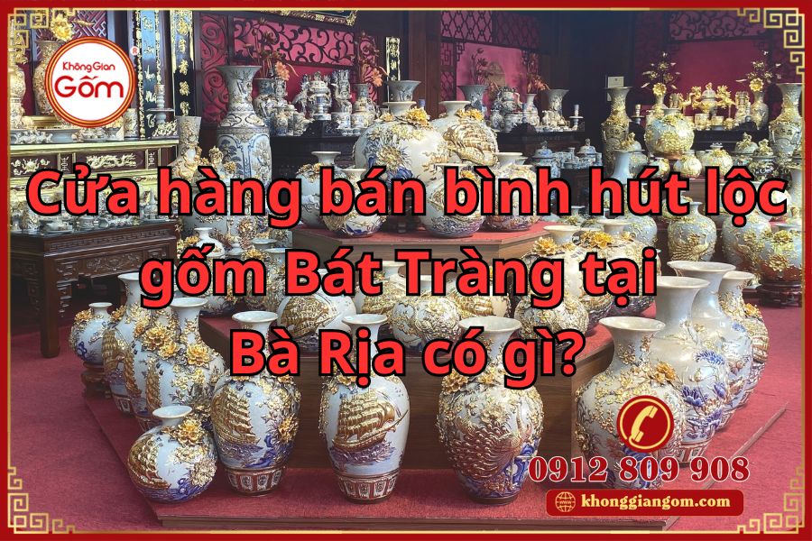 Cửa hàng bán bình hút lộc gốm Bát Tràng tại Bà Rịa có gì?