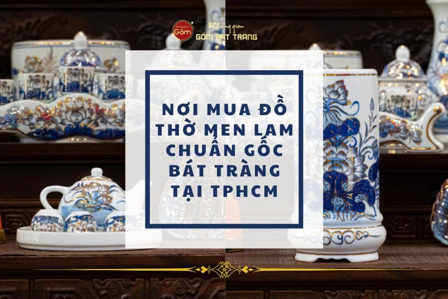 Nơi Mua Đồ Thờ Men Lam Chuẩn Gốc Bát Tràng Tại TPHCM