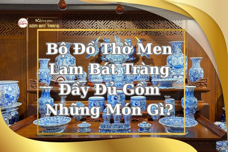 Bộ Đồ Thờ Men Lam Bát Tràng Đầy Đủ Gồm Những Món Gì?