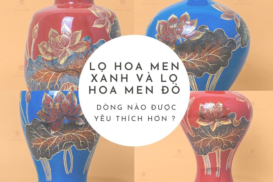 Lọ hoa men xanh và lọ hoa men đỏ - Dòng nào được yêu thích hơn ?