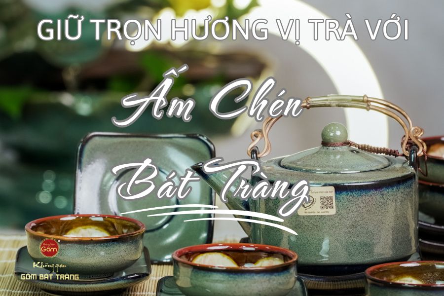 Giữ Trọn Hương Vị Trà Với Ấm Chén Bát Tràng