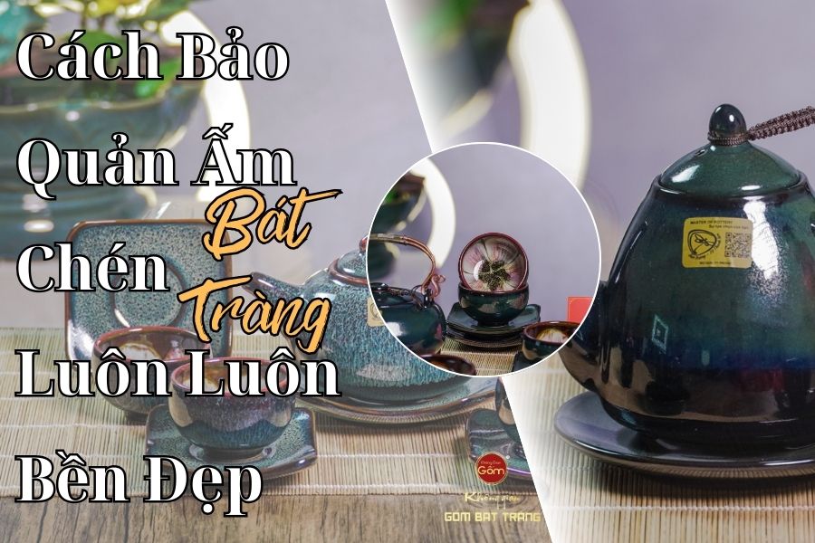 Cách Bảo Quản Ấm Chén Bát Tràng Luôn Bền Đẹp
