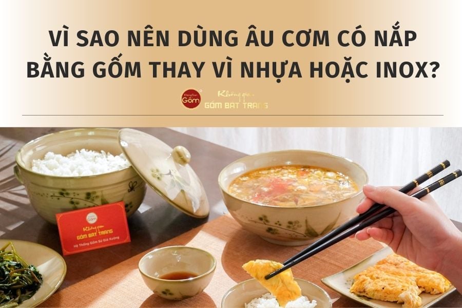 Vì Sao Nên Dùng Âu Cơm Có Nắp Bằng Gốm Thay Vì Nhựa Hoặc Inox?