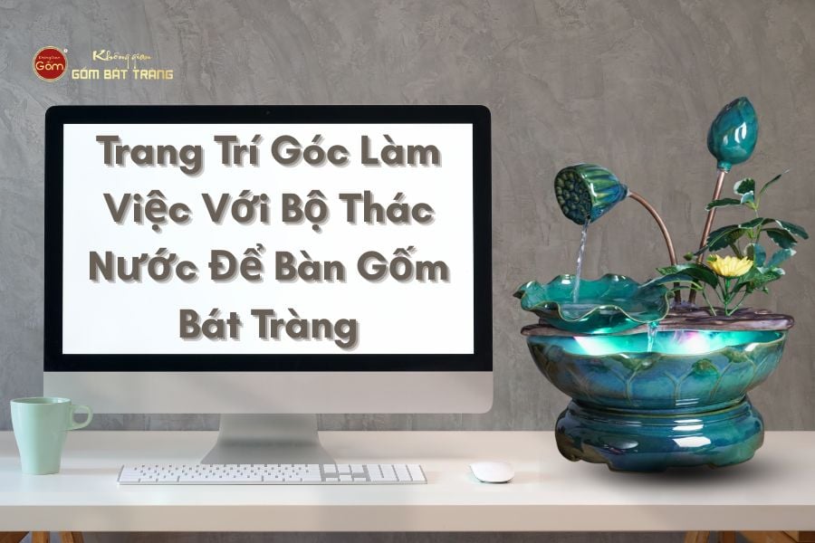 Trang Trí Góc Làm Việc Với Bộ Thác Nước Để Bàn Gốm Bát Tràng