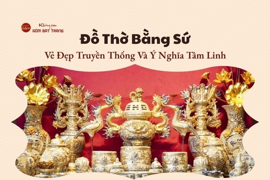 Đồ Thờ Bằng Sứ - Vẻ Đẹp Truyền Thống Và Ý Nghĩa Tâm Linh