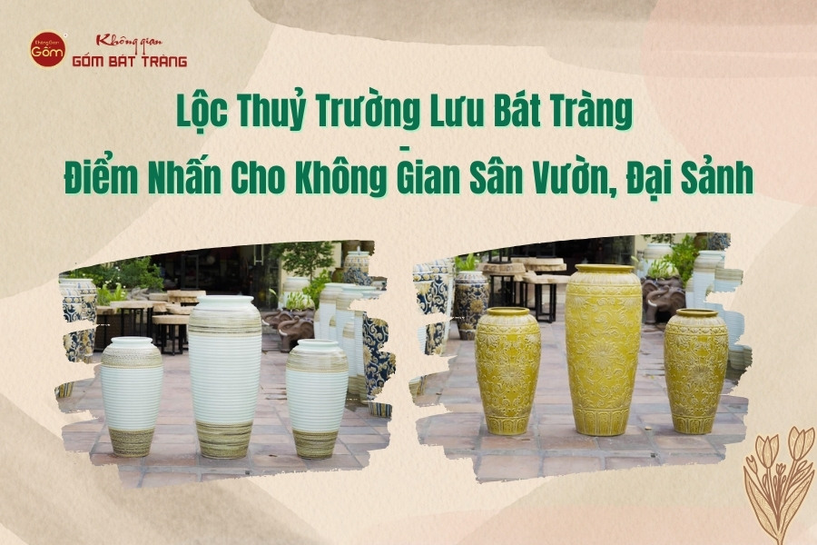 Lộc Thuỷ Trường Lưu Bát Tràng - Điểm Nhấn Cho Không Gian Sân Vườn, Đại Sảnh