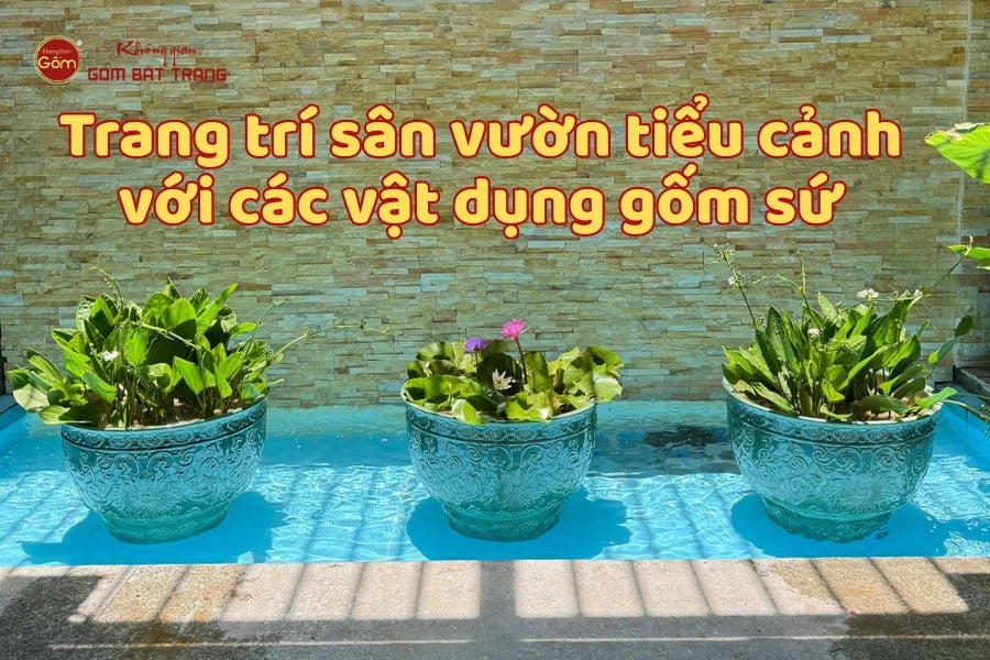 Trang trí sân vườn tiểu cảnh với các vật dụng gốm sứ