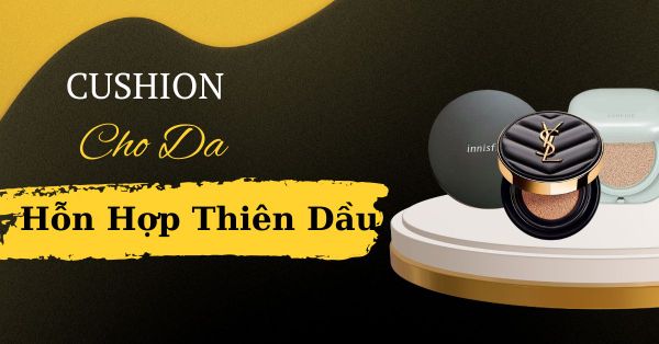 Cushion Cho Da Hỗn Hợp Thiên Dầu “Bạn Nữ” Nào Cũng Cần Có