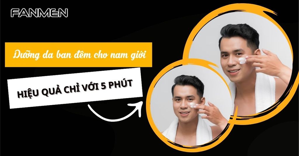 Các Bước Dưỡng Da Ban Đêm Nam Giới Hiệu Quả Chỉ Với 5 Phút