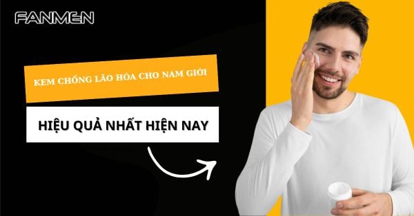 Top 5 Kem Chống Lão Hóa Cho Nam Giới Hiệu Quả Nhất Hiện Nay