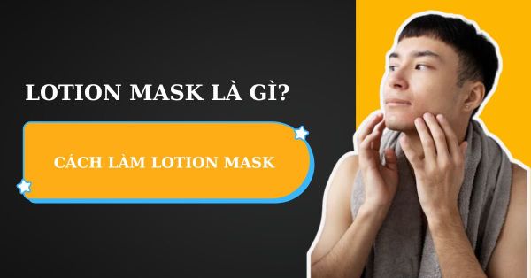 Lotion Mask Là Gì? Cách Làm Lotion Mask Chuẩn Nhật Chỉ 3 Phút