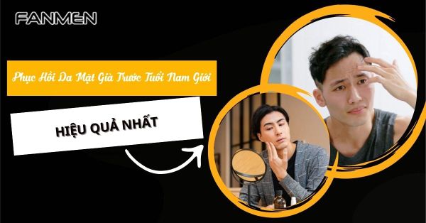 Cách Phục Hồi Da Mặt Già Trước Tuổi Nam Giới Hiệu Quả Nhất