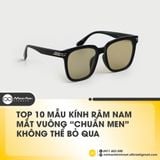 Top 10 Mẫu Kính Râm Nam Mắt Vuông “Chuẩn Men” Không Thể Bỏ Qua