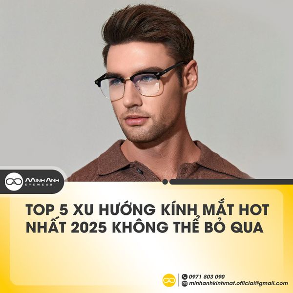 Top 5 Xu Hướng Kính Mắt Hot Nhất 2025 Không Thể Bỏ Qua