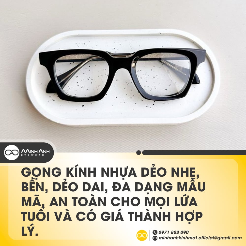 Gọng kính nhựa dẻo nhẹ, bền, dẻo dai, đa dạng mẫu mã, an toàn cho mọi lứa tuổi và có giá thành hợp lý.