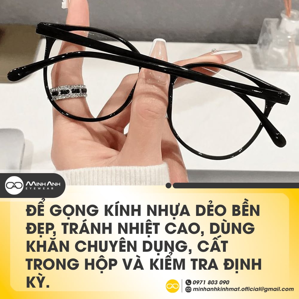 Để gọng kính nhựa dẻo bền đẹp, tránh nhiệt cao, dùng khăn chuyên dụng, cất trong hộp và kiểm tra định kỳ.