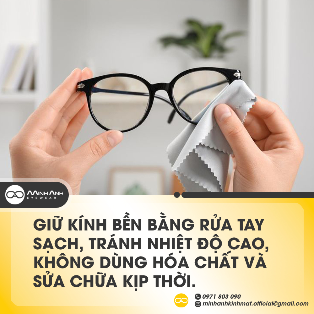 Giữ kính bền lâu bằng rửa tay sạch, tránh nhiệt độ cao, không dùng hóa chất và sửa chữa kịp thời.