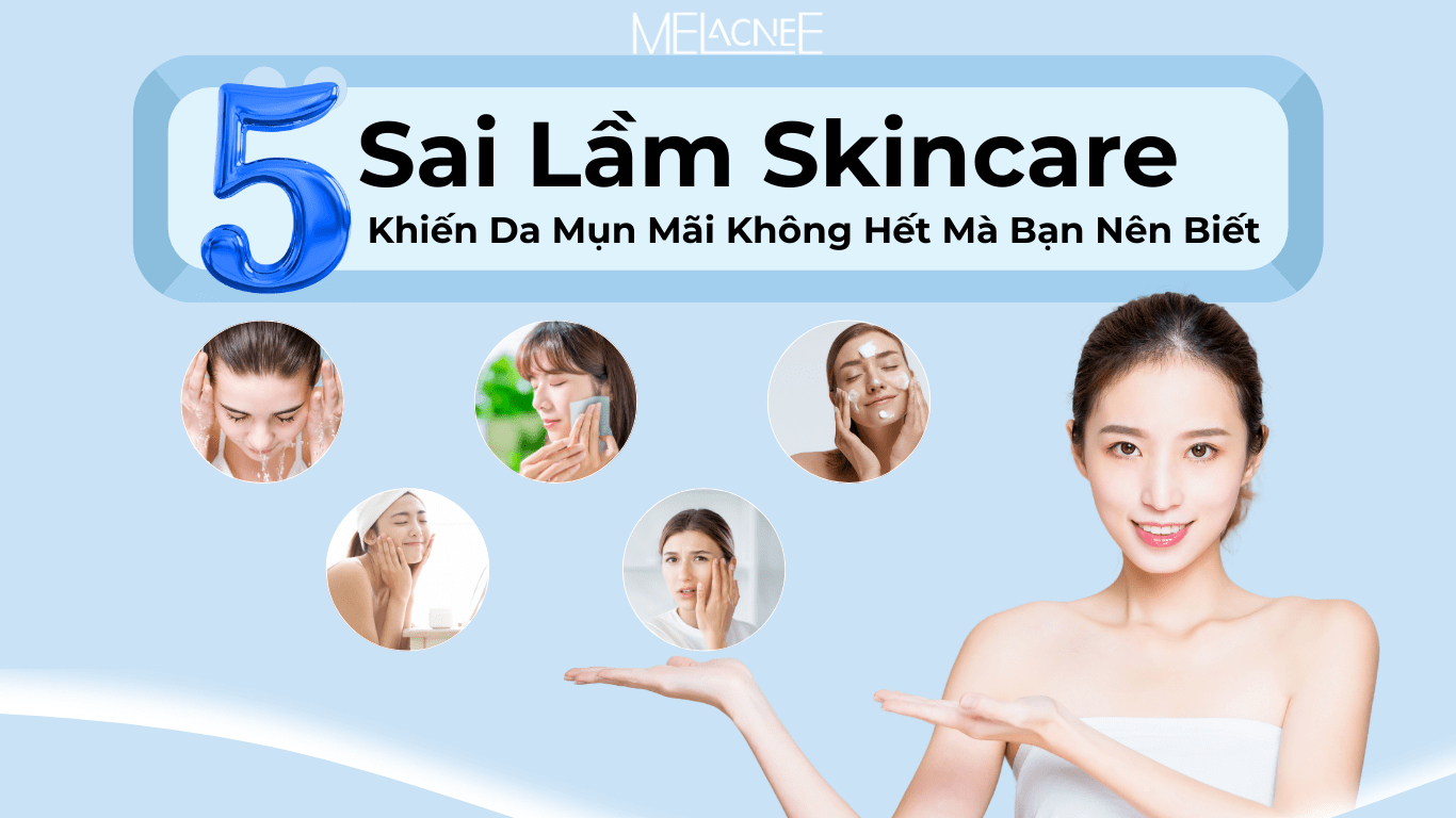 5 SAI LẦM SKINCARE KHIẾN DA MỤN MÃI KHÔNG HẾT