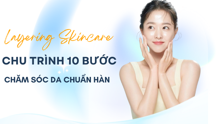 Layering Skincare – Chu trình 10 bước chăm sóc chuẩn Hàn dành cho các bạn gái