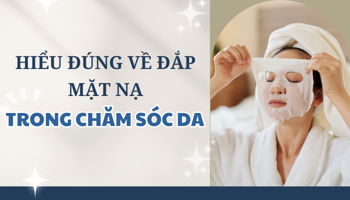 HIỂU ĐÚNG ĐẮP MẶT NẠ TRONG CHĂM SÓC DA