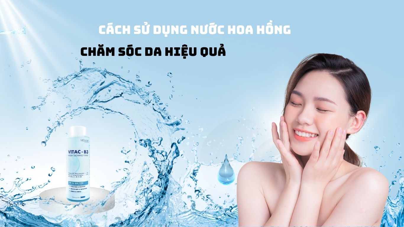 HƯỚNG DẪN SỬ DỤNG NƯỚC HOA HỒNG CHĂM SÓC DA HIỆU QUẢ