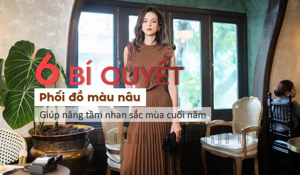 6 bí quyết phối đồ màu nâu giúp nâng tầm nhan sắc mùa cuối năm