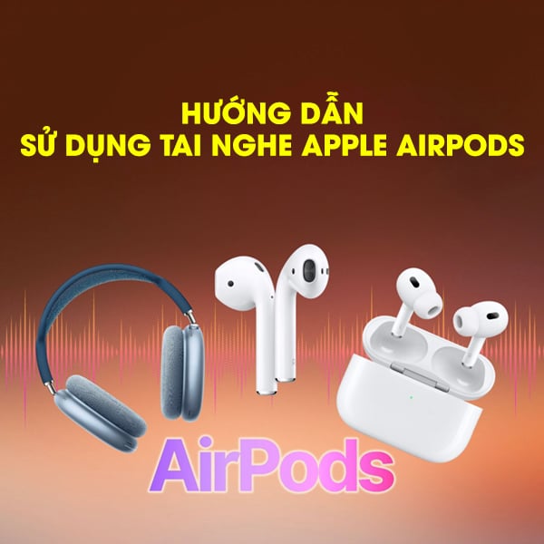 Hướng Dẫn Sử Dụng Điều Khiển Và Cử Chỉ Trên tai nghe Apple AirPods