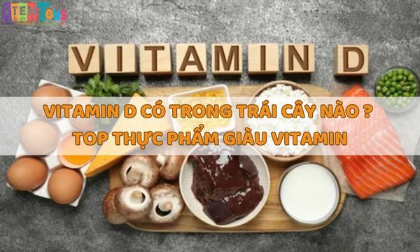 Vitamin D có trong trái cây nào? Top những thực phẩm giàu Vitamin