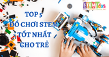 Top 5 Đồ Chơi STEM Tốt Nhất Dành Cho Trẻ