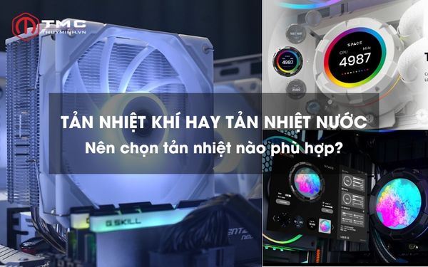 So sánh tản nhiệt khí và tản nhiệt nước: Đâu là lựa chọn tối ưu?