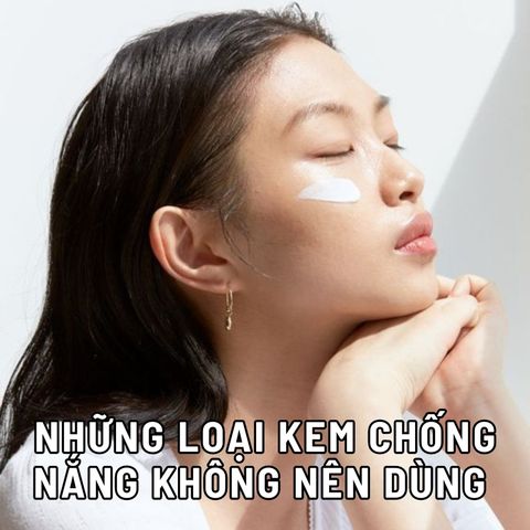 NHỮNG LOẠI KEM CHỐNG NẮNG KHÔNG NÊN DÙNG BẠN CẦN PHẢI CHÚ Ý