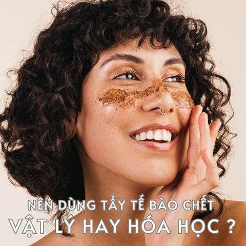 NÊN DÙNG TẨY TẾ BÀO CHẾT VẬT LÝ HAY HÓA HỌC LÀ TỐT NHẤT VỚI LÀN DA BẠN