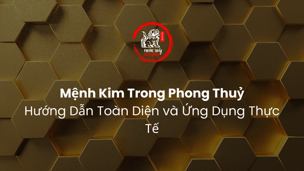 Mệnh Kim Trong Phong Thuỷ: Hướng Dẫn Toàn Diện và Ứng Dụng Thực Tế