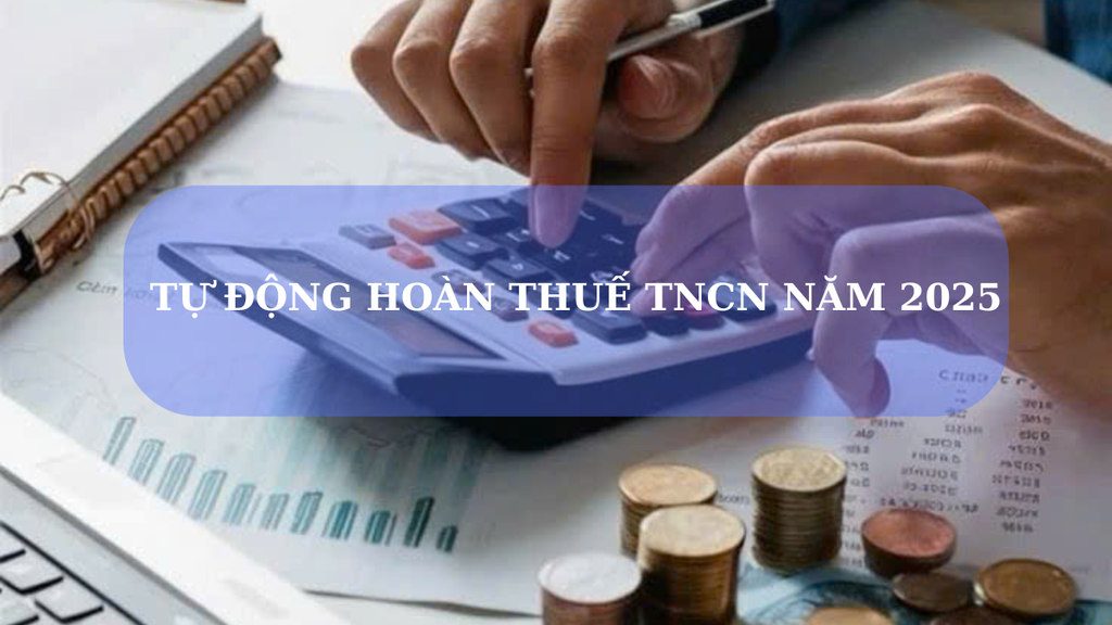 TỰ ĐỘNG HOÀN THUẾ TNCN NĂM 2025