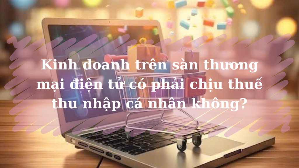 Kinh doanh trên sàn TMĐT có phải chịu thuế thu nhập cá nhân không?