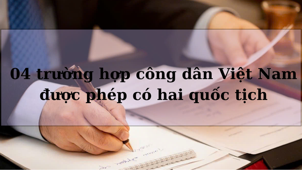 04 trường hợp công dân Việt Nam được phép có hai quốc tịch