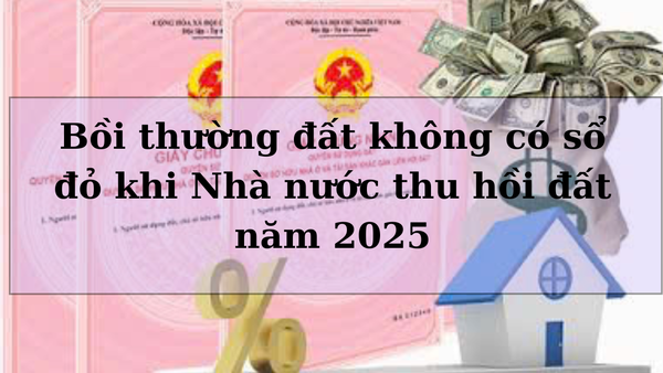 Bồi thường đất không có sổ đỏ khi Nhà nước thu hồi đất năm 2025