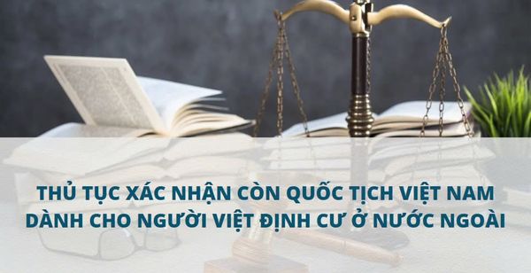 NGƯỜI VIỆT NAM ĐỊNH CƯ Ở NƯỚC NGOÀI KHÔNG CÒN GIẤY TỜ CHỨNG MINH QUỐC TỊCH VIỆT NAM THÌ LÀM CÁCH NÀO ĐỂ XÁC NHẬN CÒN QUỐC TỊCH VIỆT NAM