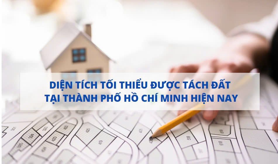DIỆN TÍCH TỐI THIỂU ĐƯỢC TÁCH ĐẤT TẠI THÀNH PHỐ HỒ CHÍ MINH 2025